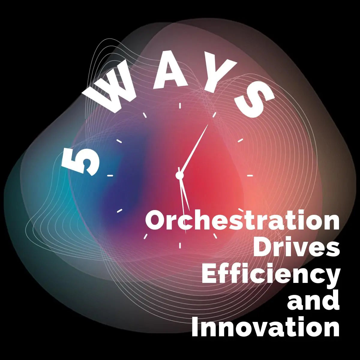 5 ways Orchestration Drives Efficiency and Innovation