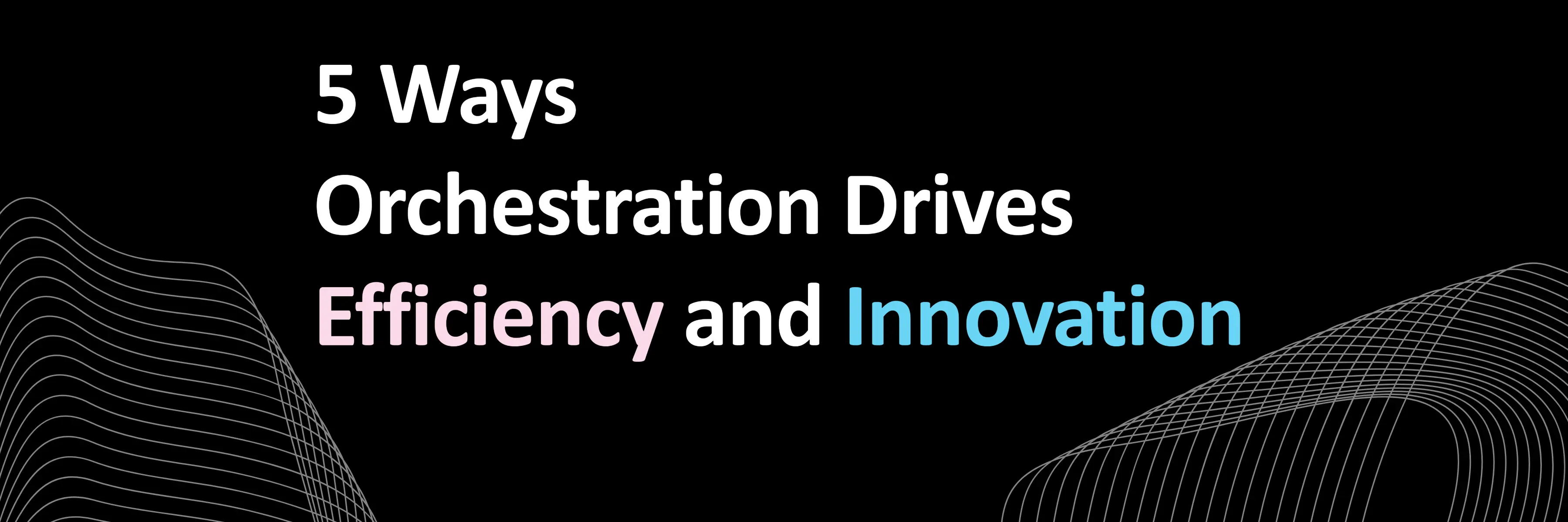 5 ways Orchestration Drives Efficiency and Innovation